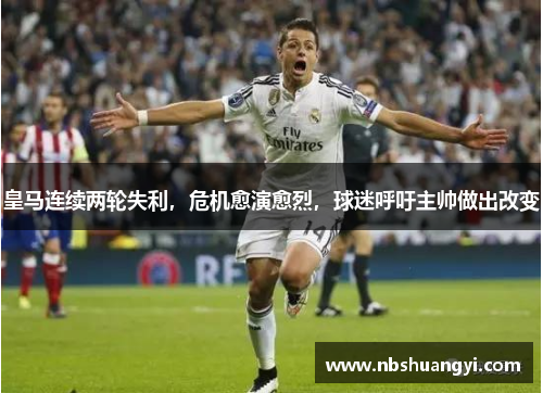 皇马连续两轮失利，危机愈演愈烈，球迷呼吁主帅做出改变