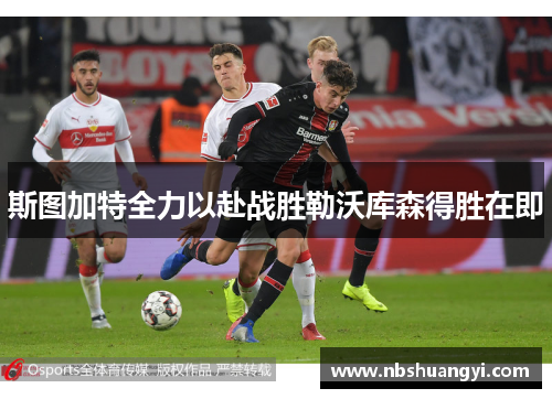斯图加特全力以赴战胜勒沃库森得胜在即