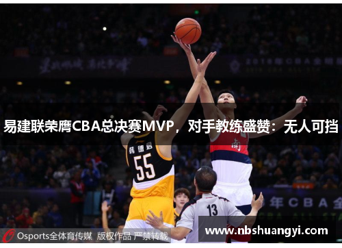 易建联荣膺CBA总决赛MVP，对手教练盛赞：无人可挡