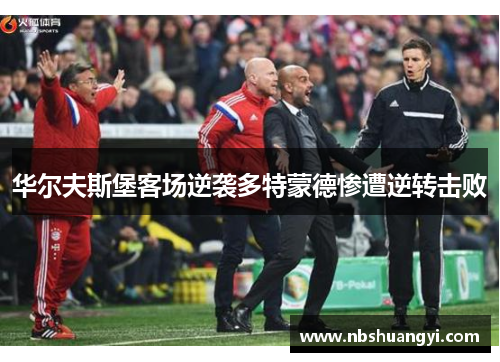 华尔夫斯堡客场逆袭多特蒙德惨遭逆转击败
