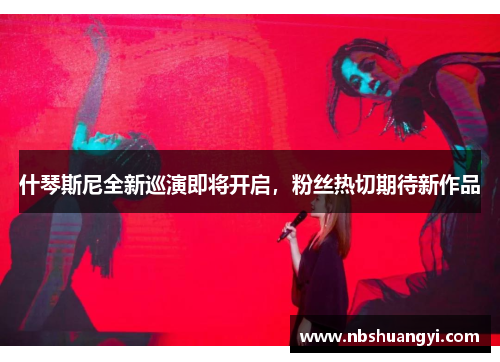什琴斯尼全新巡演即将开启，粉丝热切期待新作品
