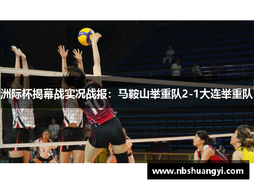 洲际杯揭幕战实况战报：马鞍山举重队2-1大连举重队
