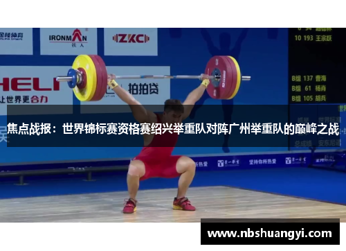 焦点战报：世界锦标赛资格赛绍兴举重队对阵广州举重队的巅峰之战