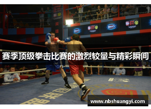 赛季顶级拳击比赛的激烈较量与精彩瞬间