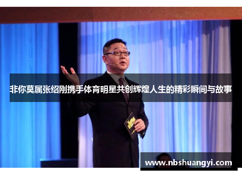 非你莫属张绍刚携手体育明星共创辉煌人生的精彩瞬间与故事
