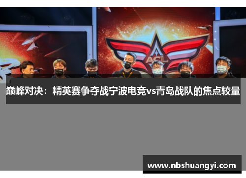 巅峰对决：精英赛争夺战宁波电竞vs青岛战队的焦点较量