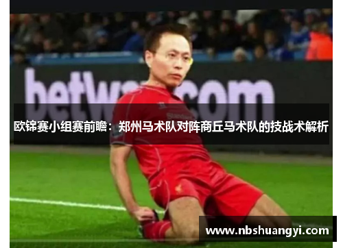 欧锦赛小组赛前瞻：郑州马术队对阵商丘马术队的技战术解析
