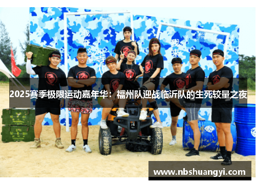 2025赛季极限运动嘉年华：福州队迎战临沂队的生死较量之夜